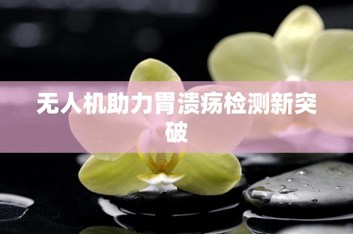 无人机助力胃溃疡检测新突破