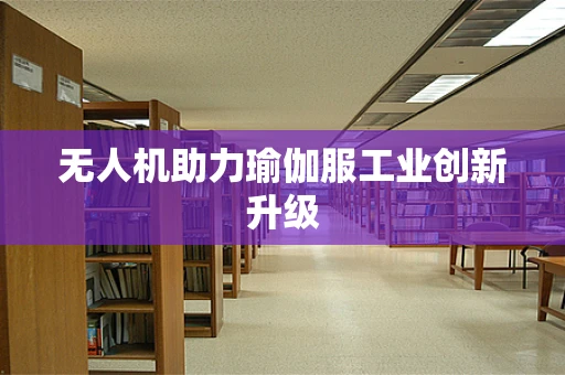 无人机助力瑜伽服工业创新升级