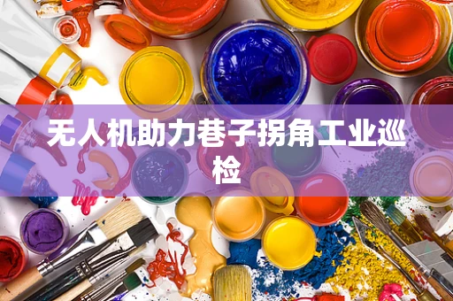 无人机助力巷子拐角工业巡检