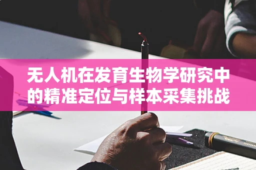 无人机在发育生物学研究中的精准定位与样本采集挑战