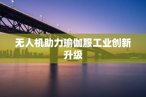 无人机助力瑜伽服工业创新升级
