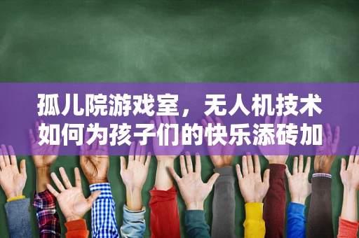 孤儿院游戏室，无人机技术如何为孩子们的快乐添砖加瓦？
