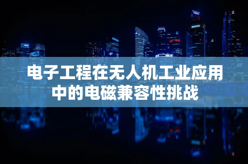 电子工程在无人机工业应用中的电磁兼容性挑战