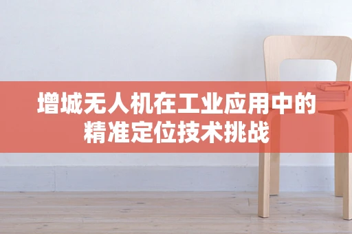 增城无人机在工业应用中的精准定位技术挑战