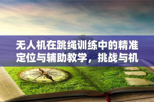 无人机在跳绳训练中的精准定位与辅助教学，挑战与机遇