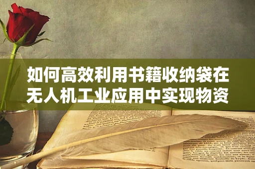 如何高效利用书籍收纳袋在无人机工业应用中实现物资管理？
