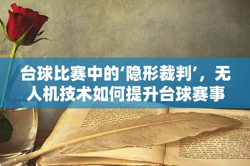 台球比赛中的‘隐形裁判’，无人机技术如何提升台球赛事的公正性？