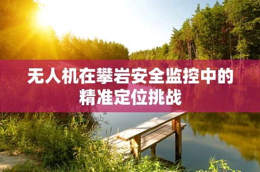 无人机在攀岩安全监控中的精准定位挑战