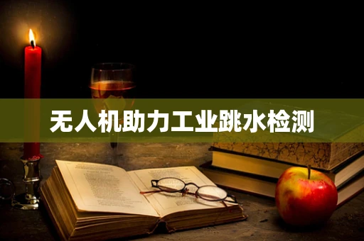 无人机助力工业跳水检测
