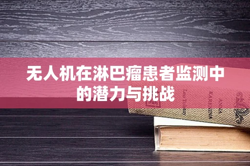 无人机在淋巴瘤患者监测中的潜力与挑战