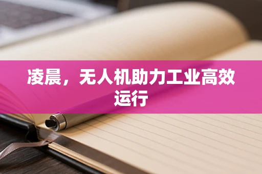 凌晨，无人机助力工业高效运行