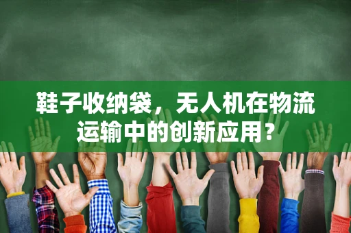 鞋子收纳袋，无人机在物流运输中的创新应用？