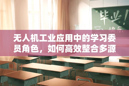 无人机工业应用中的学习委员角色，如何高效整合多源数据？