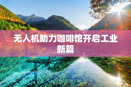 无人机助力咖啡馆开启工业新篇