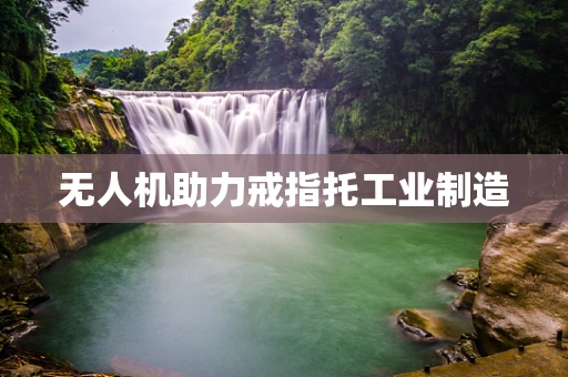 无人机助力戒指托工业制造