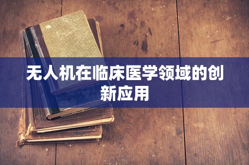 无人机在临床医学领域的创新应用