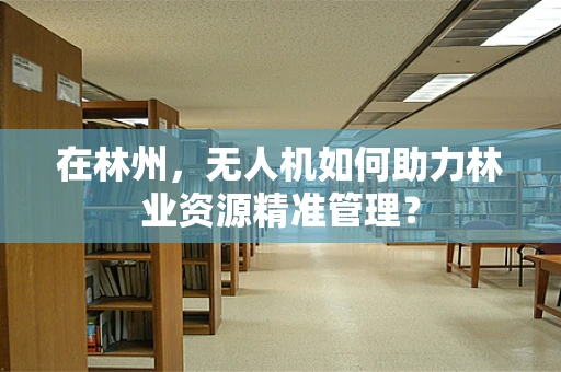 在林州，无人机如何助力林业资源精准管理？