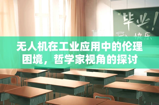 无人机在工业应用中的伦理困境，哲学家视角的探讨
