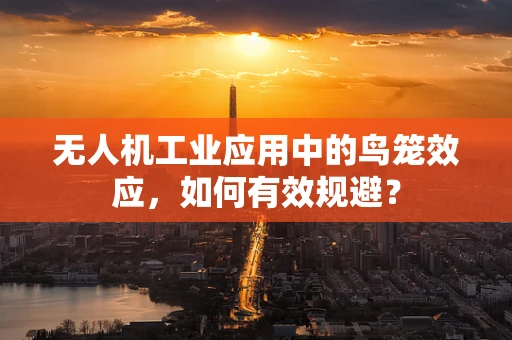 无人机工业应用中的鸟笼效应，如何有效规避？