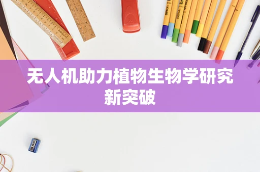无人机助力植物生物学研究新突破