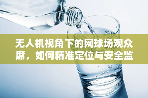 无人机视角下的网球场观众席，如何精准定位与安全监控？