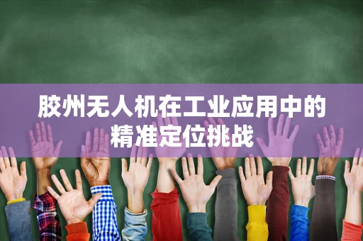 胶州无人机在工业应用中的精准定位挑战
