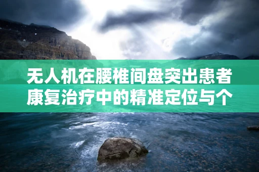 无人机在腰椎间盘突出患者康复治疗中的精准定位与个性化护理方案探索