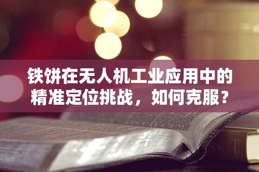 铁饼在无人机工业应用中的精准定位挑战，如何克服？