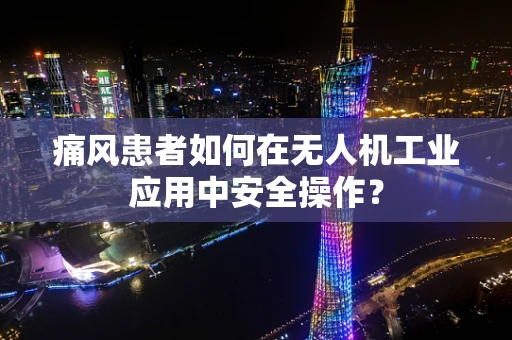 痛风患者如何在无人机工业应用中安全操作？
