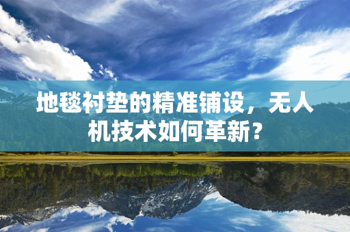 地毯衬垫的精准铺设，无人机技术如何革新？