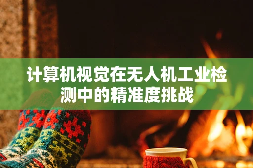 计算机视觉在无人机工业检测中的精准度挑战