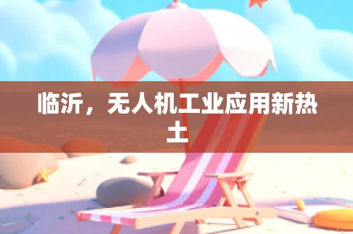 临沂，无人机工业应用新热土