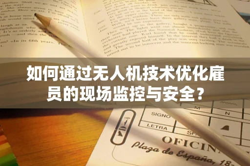 如何通过无人机技术优化雇员的现场监控与安全？