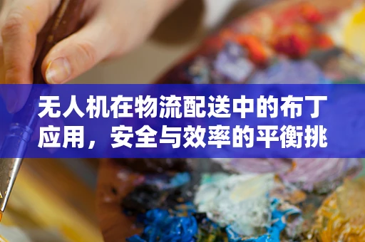 无人机在物流配送中的布丁应用，安全与效率的平衡挑战