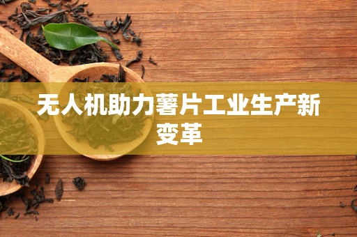 无人机助力薯片工业生产新变革