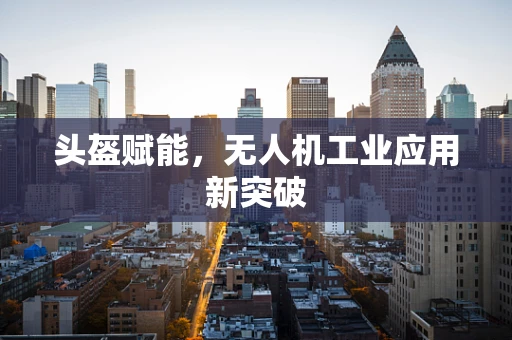 头盔赋能，无人机工业应用新突破