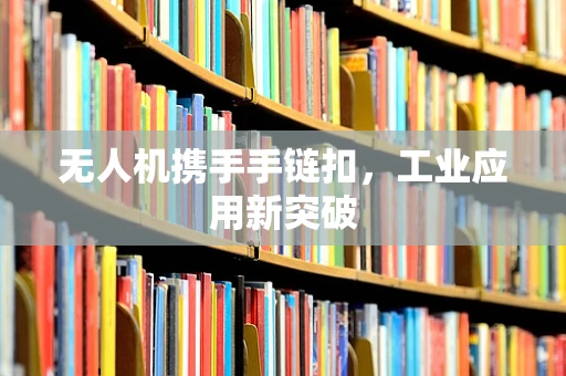 无人机携手手链扣，工业应用新突破