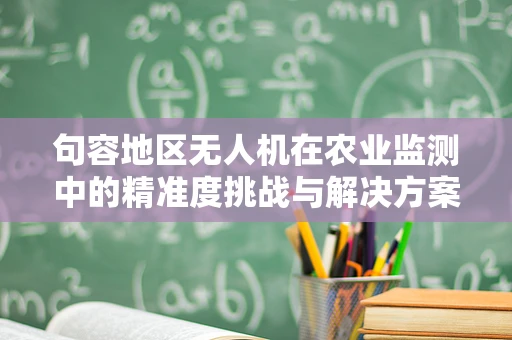 句容地区无人机在农业监测中的精准度挑战与解决方案