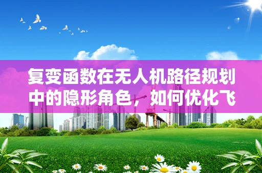 复变函数在无人机路径规划中的隐形角色，如何优化飞行轨迹？