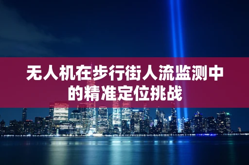 无人机在步行街人流监测中的精准定位挑战