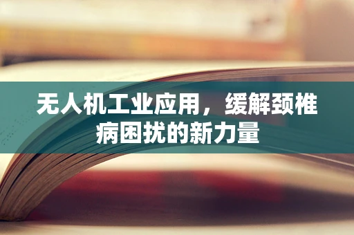 无人机工业应用，缓解颈椎病困扰的新力量