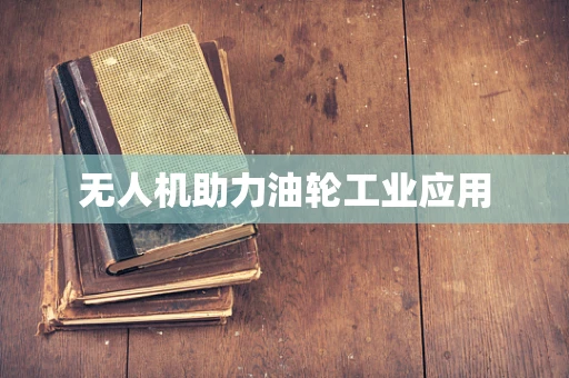 无人机助力油轮工业应用