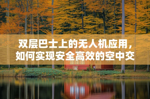 双层巴士上的无人机应用，如何实现安全高效的空中交通管理？