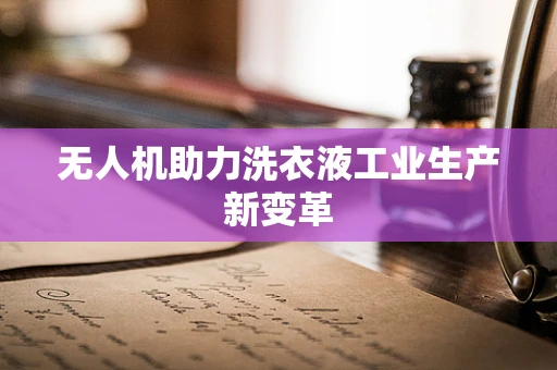 无人机助力洗衣液工业生产新变革