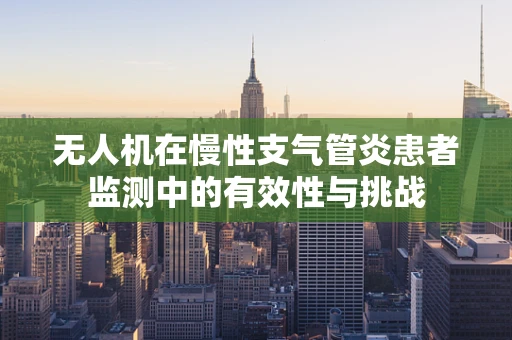 无人机在慢性支气管炎患者监测中的有效性与挑战