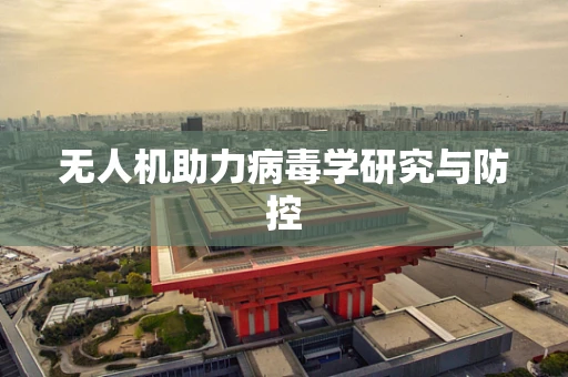 无人机助力病毒学研究与防控