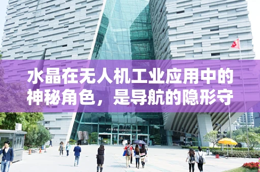 水晶在无人机工业应用中的神秘角色，是导航的隐形守护者吗？