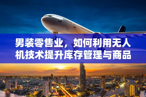 男装零售业，如何利用无人机技术提升库存管理与商品展示？
