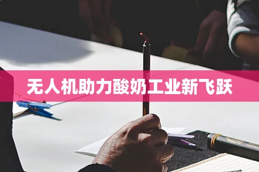 无人机助力酸奶工业新飞跃