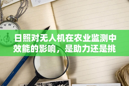 日照对无人机在农业监测中效能的影响，是助力还是挑战？